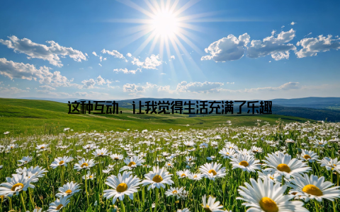 这种互动, 让我觉得生活充满了乐趣