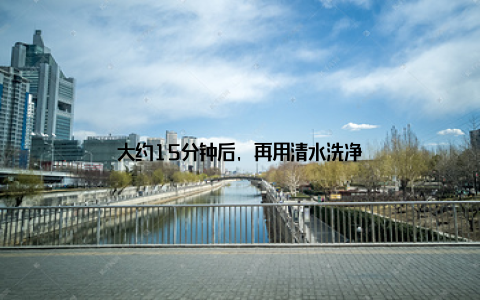 大约15分钟后, 再用清水洗净