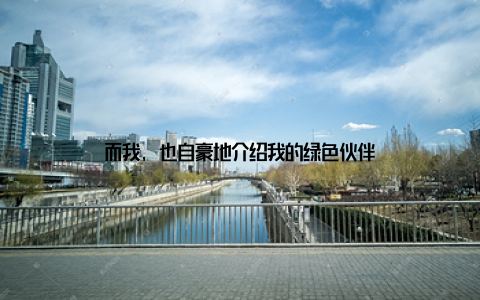 而我, 也自豪地介绍我的绿色伙伴