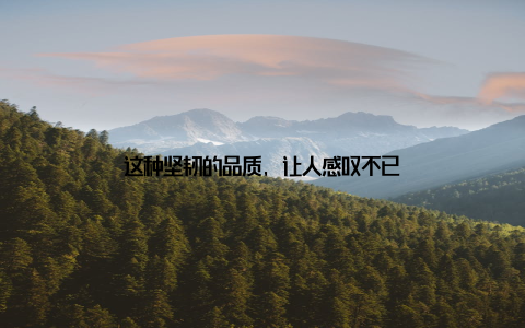 这种坚韧的品质, 让人感叹不已