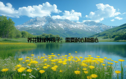 养花就像养孩子, 需要耐心和细心