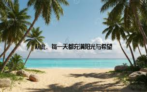 从此, 每一天都充满阳光与希望