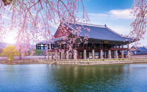 低于10℃时, 应采取保温措施